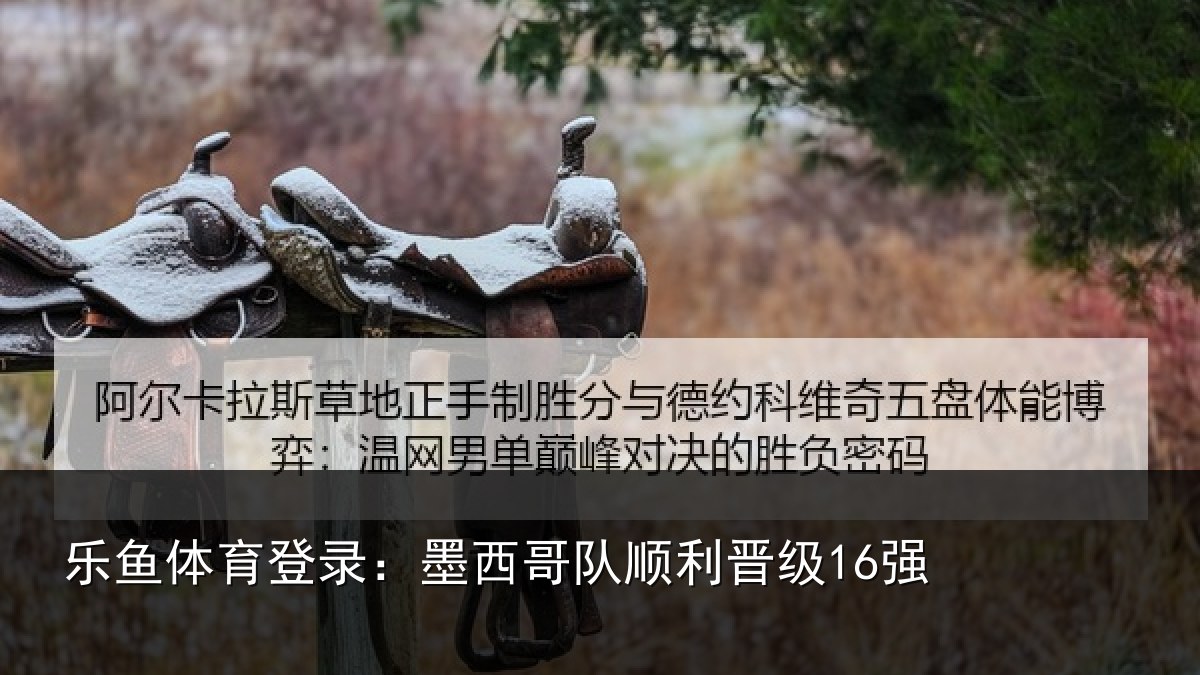 乐鱼体育登录:墨西哥队顺利晋级16强