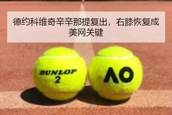 德约科维奇辛辛那提复出，右膝恢复成美网关键