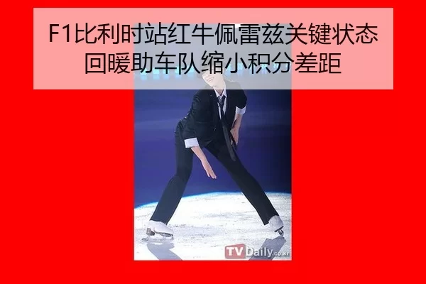 F1比利时站红牛佩雷兹关键状态回暖助车队缩小积分差距