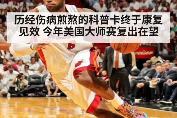 历经伤病煎熬的科普卡终于康复见效 今年美国大师赛复出在望