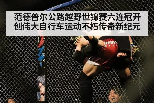范德普尔公路越野世锦赛六连冠开创伟大自行车运动不朽传奇新纪元
