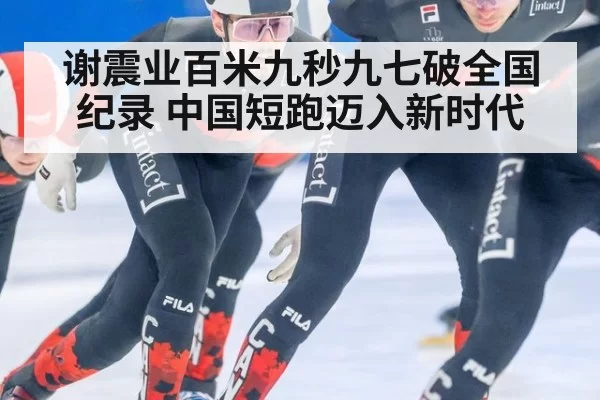 谢震业百米九秒九七破全国纪录 中国短跑迈入新时代