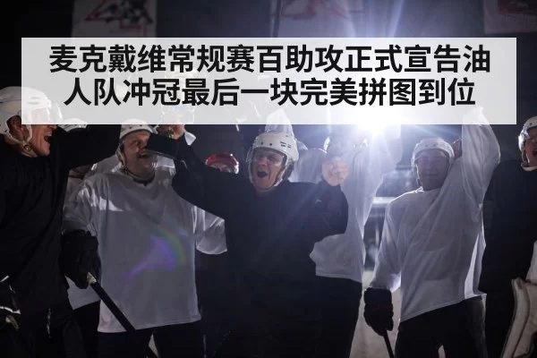 麦克戴维常规赛百助攻正式宣告油人队冲冠最后一块完美拼图到位