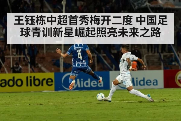 王钰栋中超首秀梅开二度 中国足球青训新星崛起照亮未来之路